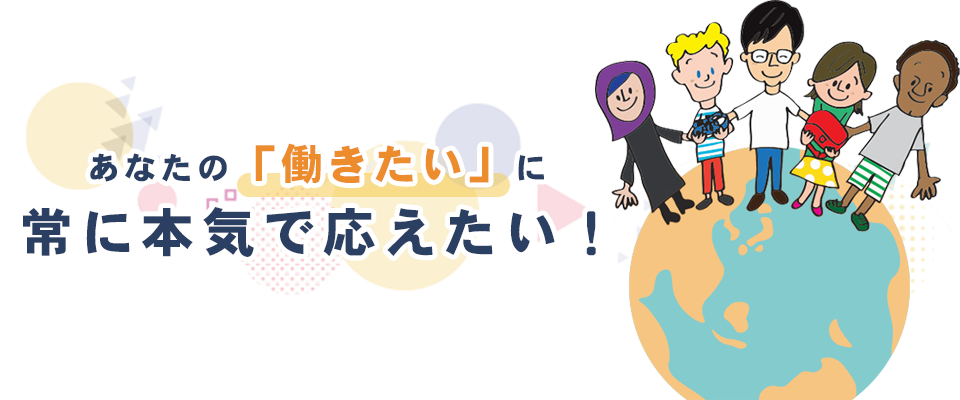 あなたの「働きたい」に常に本気で応えたい！